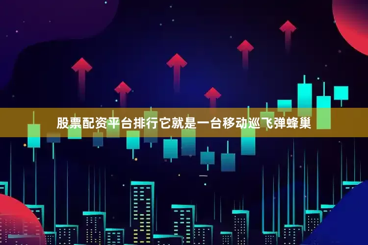 股票配资平台排行它就是一台移动巡飞弹蜂巢