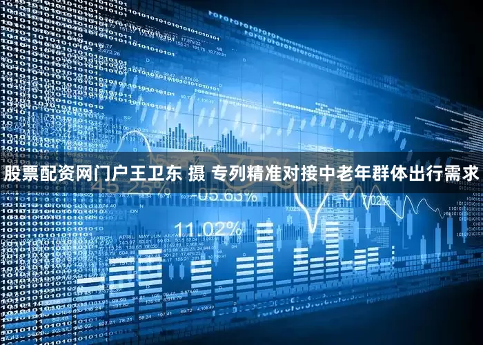 股票配资网门户王卫东 摄   专列精准对接中老年群体出行需求