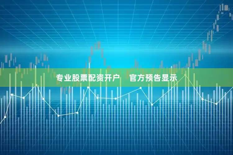 专业股票配资开户    官方预告显示