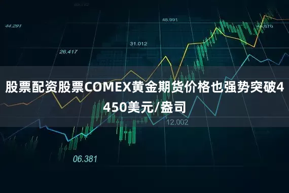 股票配资股票COMEX黄金期货价格也强势突破4450美元/盎司