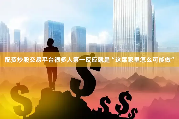 配资炒股交易平台很多人第一反应就是“这菜家里怎么可能做”