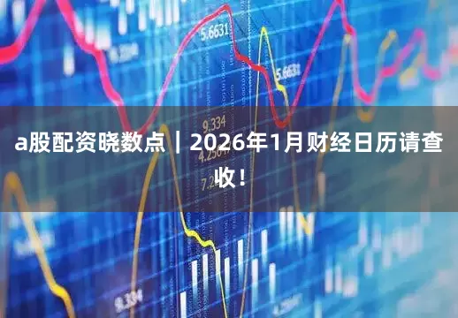 a股配资晓数点｜2026年1月财经日历请查收！