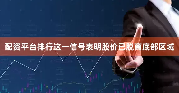配资平台排行这一信号表明股价已脱离底部区域