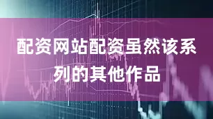 配资网站配资虽然该系列的其他作品
