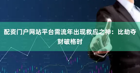 配资门户网站平台需流年出现救应之神：比劫夺财破格时