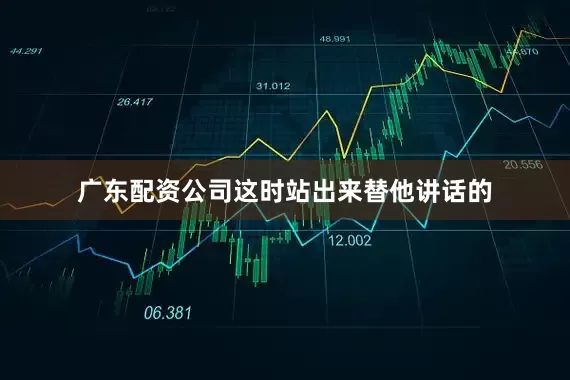 广东配资公司这时站出来替他讲话的