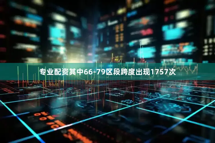 专业配资其中66-79区段跨度出现1757次