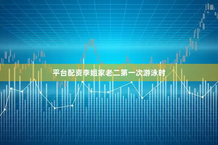 平台配资李姐家老二第一次游泳时