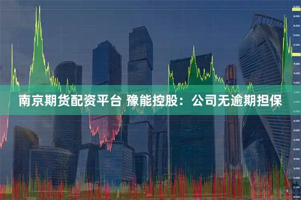 南京期货配资平台 豫能控股：公司无逾期担保