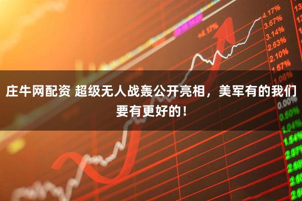 庄牛网配资 超级无人战轰公开亮相，美军有的我们要有更好的！