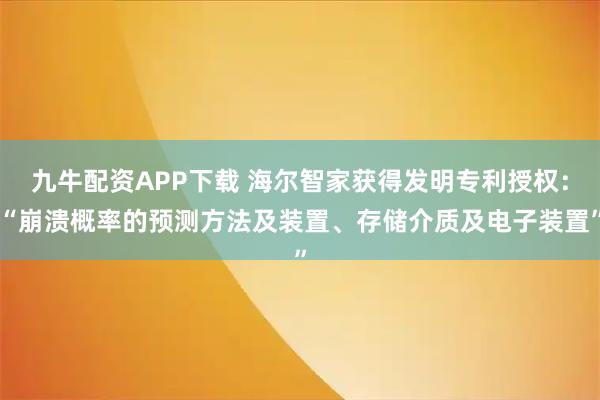 九牛配资APP下载 海尔智家获得发明专利授权：“崩溃概率的预测方法及装置、存储介质及电子装置”