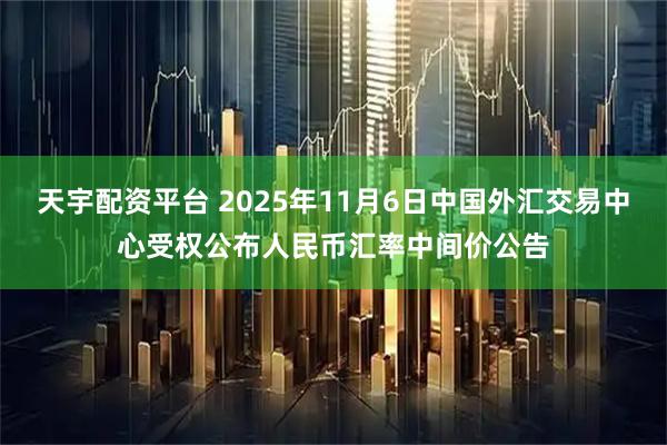 天宇配资平台 2025年11月6日中国外汇交易中心受权公布人民币汇率中间价公告