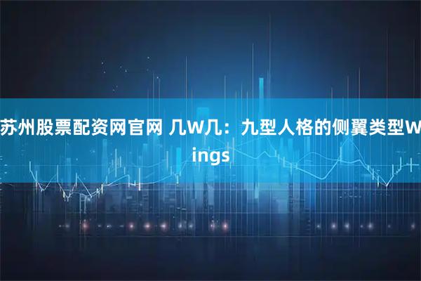 苏州股票配资网官网 几W几：九型人格的侧翼类型Wings