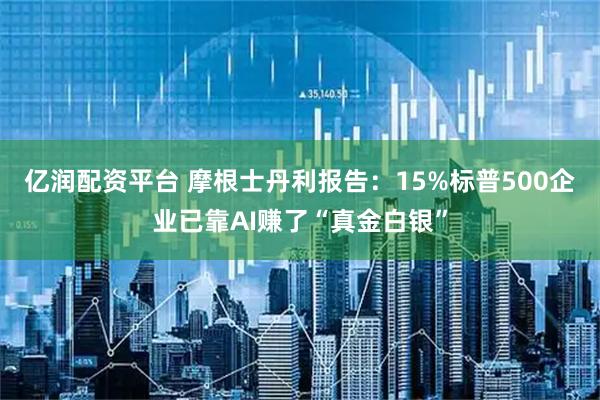 亿润配资平台 摩根士丹利报告：15%标普500企业已靠AI赚了“真金白银”