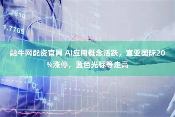 融牛网配资官网 AI应用概念活跃，宣亚国际20%涨停，蓝色光标等走高