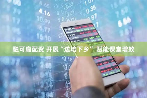 融可赢配资 开展“送培下乡” 赋能课堂增效
