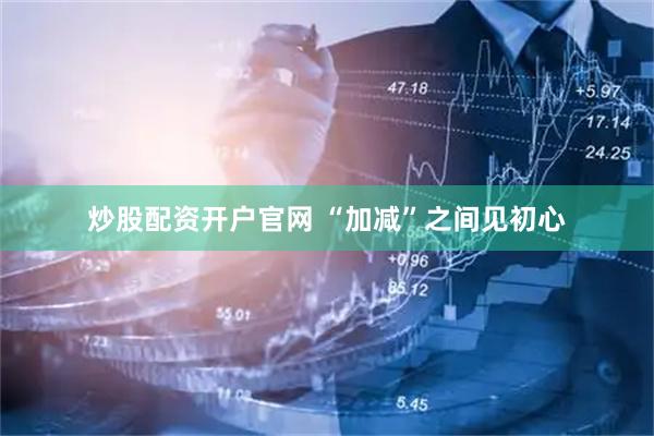 炒股配资开户官网 “加减”之间见初心