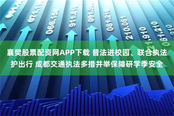 襄樊股票配资网APP下载 普法进校园、联合执法护出行 成都交通执法多措并举保障研学季安全