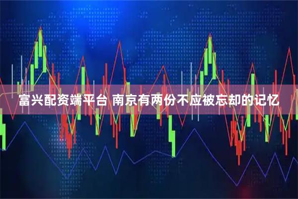 富兴配资端平台 南京有两份不应被忘却的记忆