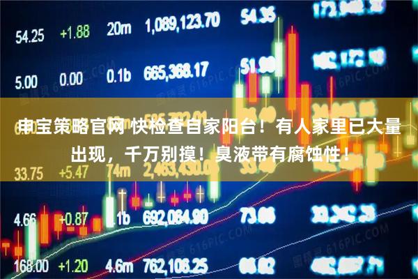 申宝策略官网 快检查自家阳台！有人家里已大量出现，千万别摸！臭液带有腐蚀性！