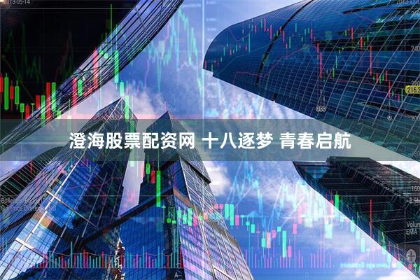 澄海股票配资网 十八逐梦 青春启航