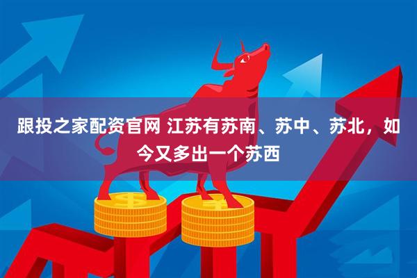 跟投之家配资官网 江苏有苏南、苏中、苏北，如今又多出一个苏西