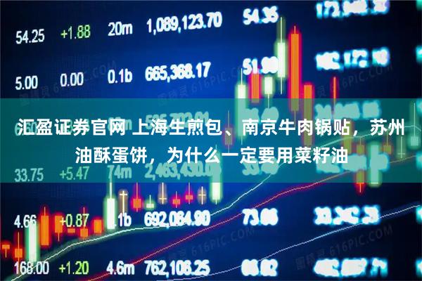 汇盈证券官网 上海生煎包、南京牛肉锅贴，苏州油酥蛋饼，为什么一定要用菜籽油