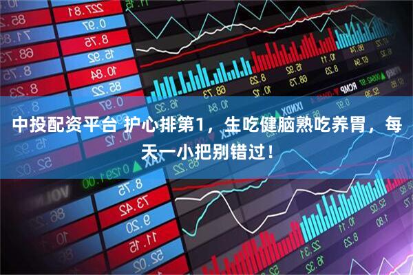 中投配资平台 护心排第1，生吃健脑熟吃养胃，每天一小把别错过！