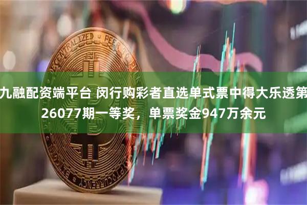 九融配资端平台 闵行购彩者直选单式票中得大乐透第26077期一等奖，单票奖金947万余元